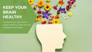 Keep your brain healthy Try learning a new skill or using memory tools such as calendars and notes.