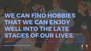 We can find hobbies that we can enjoy well into the late stages of our lives. 